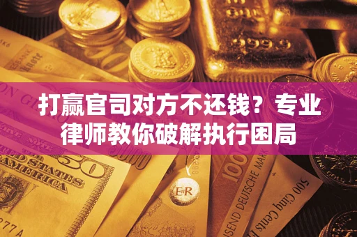 北京打赢官司对方不还钱？专业律师教你破解执行困局