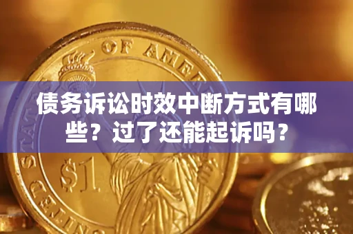 北京债务诉讼时效中断方式有哪些？过了还能起诉吗？