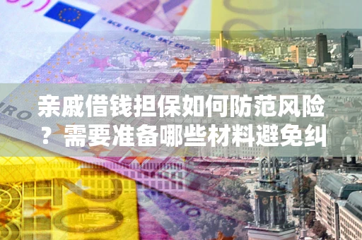 北京亲戚借钱担保如何防范风险？需要准备哪些材料避免纠纷？