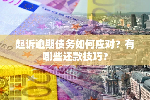 北京起诉逾期债务如何应对？有哪些还款技巧？