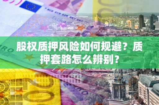 北京股权质押风险如何规避？质押套路怎么辨别？