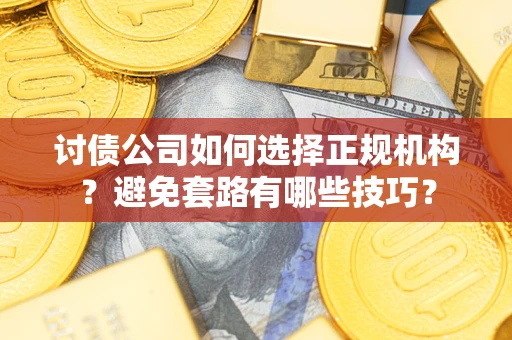 北京讨债公司如何选择正规机构？避免套路有哪些技巧？
