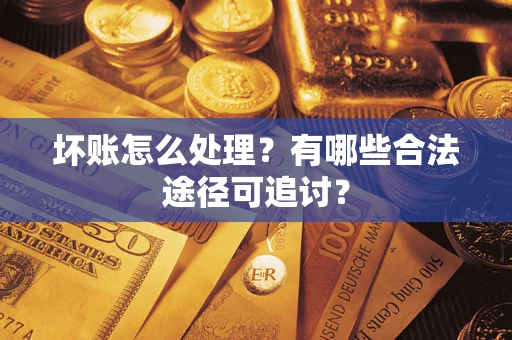 北京坏账怎么处理？有哪些合法途径可追讨？