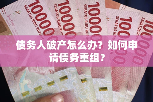 北京债务人破产怎么办？如何申请债务重组？