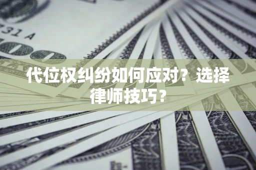 北京代位权纠纷如何应对？选择律师技巧？