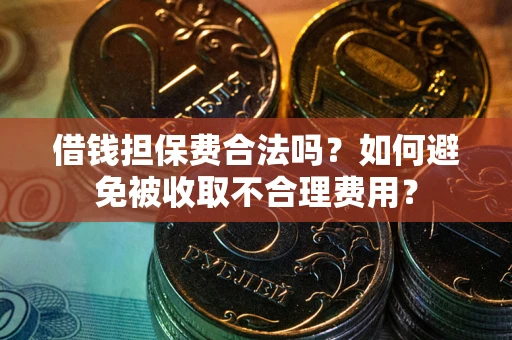 北京借钱担保费合法吗？如何避免被收取不合理费用？
