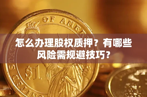 北京怎么办理股权质押？有哪些风险需规避技巧？