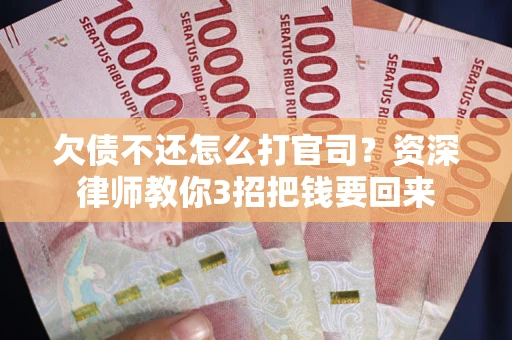 北京欠债不还怎么打官司？资深律师教你3招把钱要回来