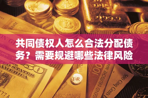 北京共同债权人怎么合法分配债务？需要规避哪些法律风险？