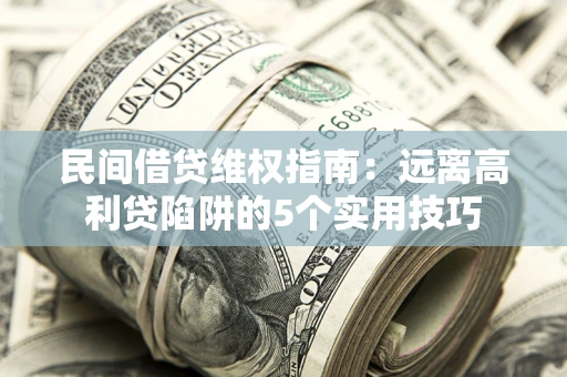 北京民间借贷维权指南：远离高利贷陷阱的5个实用技巧