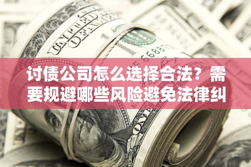 北京讨债公司怎么选择合法？需要规避哪些风险避免法律纠纷？