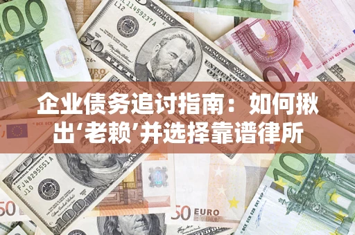 北京企业债务追讨指南：如何揪出‘老赖’并选择靠谱律所