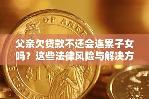 北京父亲欠贷款不还会连累子女吗？这些法律风险与解决方法要早知道！
