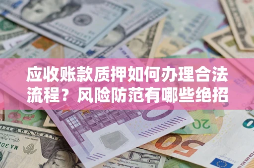 北京应收账款质押如何办理合法流程？风险防范有哪些绝招？