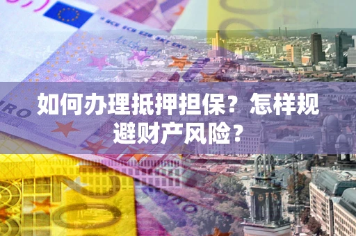 北京如何办理抵押担保？怎样规避财产风险？