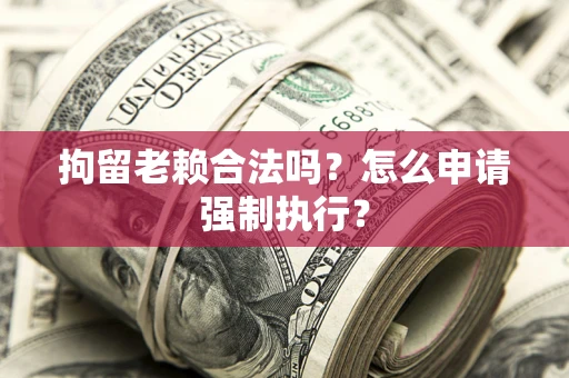 北京拘留老赖合法吗？怎么申请强制执行？