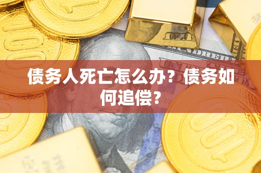 北京债务人死亡怎么办？债务如何追偿？