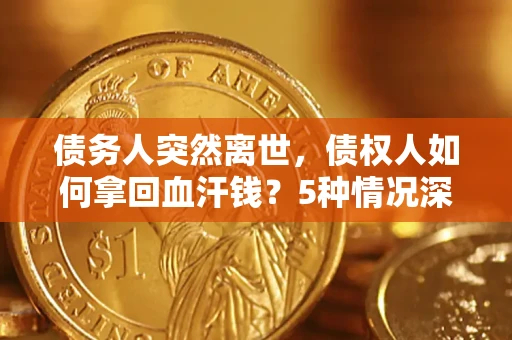 北京债务人突然离世，债权人如何拿回血汗钱？5种情况深度解析
