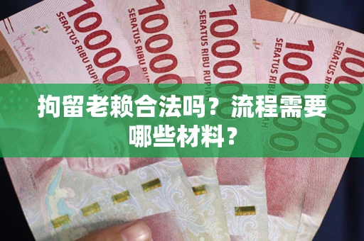 北京拘留老赖合法吗？流程需要哪些材料？