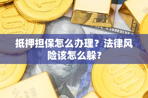 北京抵押担保怎么办理？法律风险该怎么躲？