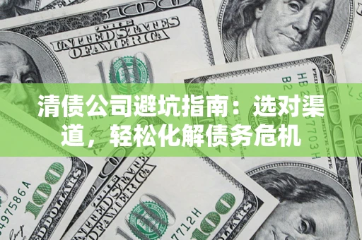 北京清债公司避坑指南：选对渠道，轻松化解债务危机