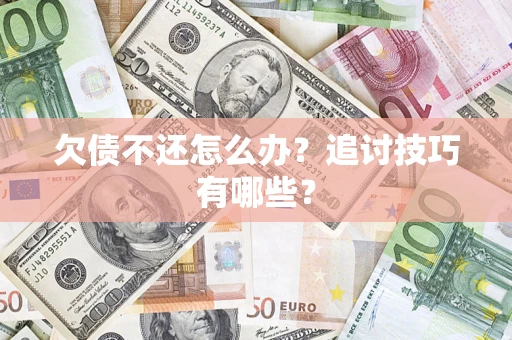 北京欠债不还怎么办？追讨技巧有哪些？