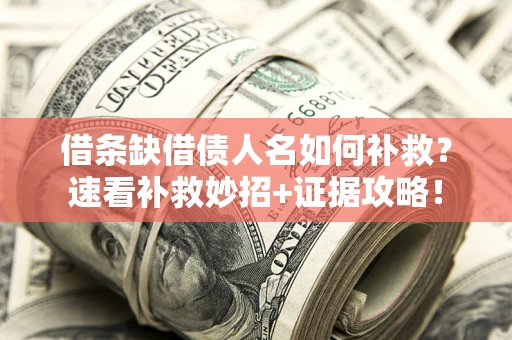 北京借条缺借债人名如何补救？速看补救妙招+证据攻略！