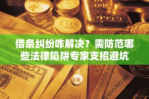 北京借条纠纷咋解决？需防范哪些法律陷阱专家支招避坑