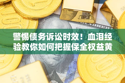 北京警惕债务诉讼时效！血泪经验教你如何把握保全权益黄金期