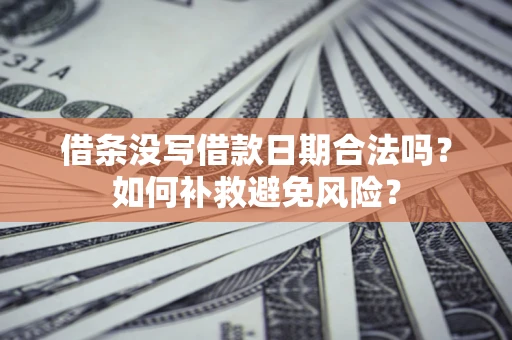 北京借条没写借款日期合法吗？如何补救避免风险？