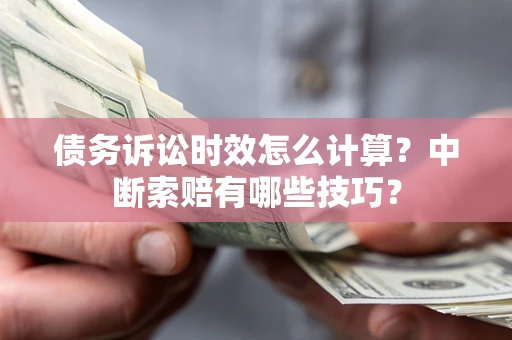 北京债务诉讼时效怎么计算？中断索赔有哪些技巧？
