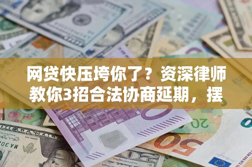 北京网贷快压垮你了？资深律师教你3招合法协商延期，摆脱暴力催收！