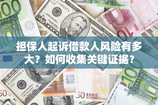 北京担保人起诉借款人风险有多大？如何收集关键证据？