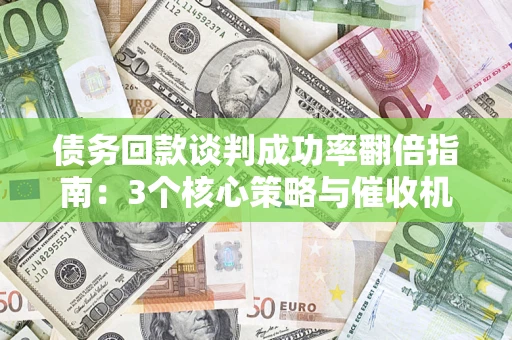 北京债务回款谈判成功率翻倍指南：3个核心策略与催收机构避坑法则