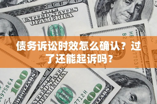 北京债务诉讼时效怎么确认？过了还能起诉吗？