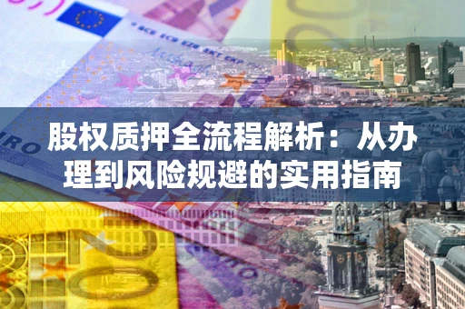 北京股权质押全流程解析：从办理到风险规避的实用指南