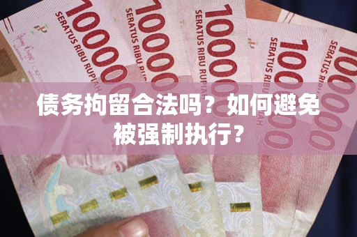 北京债务拘留合法吗？如何避免被强制执行？