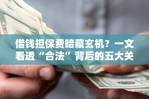 北京借钱担保费暗藏玄机？一文看透“合法”背后的五大关键陷阱