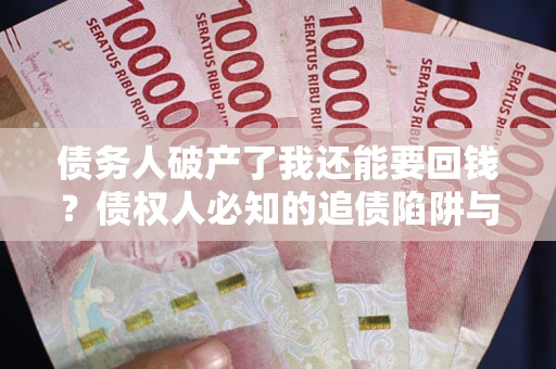 北京债务人破产了我还能要回钱？债权人必知的追债陷阱与破局之道