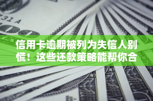 北京信用卡逾期被列为失信人别慌！这些还款策略能帮你合法止损