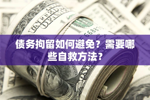 北京债务拘留如何避免？需要哪些自救方法？