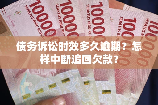 北京债务诉讼时效多久逾期？怎样中断追回欠款？