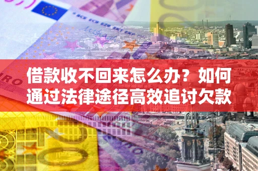 北京借款收不回来怎么办？如何通过法律途径高效追讨欠款？