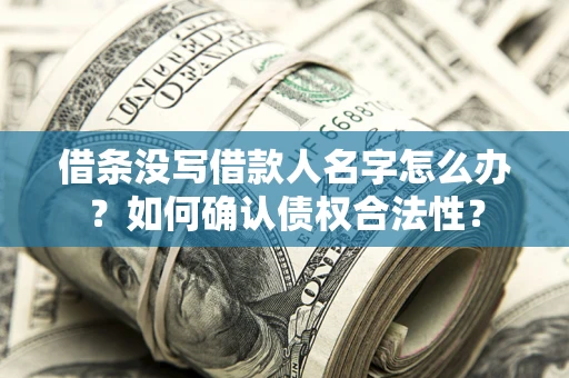 北京借条没写借款人名字怎么办？如何确认债权合法性？