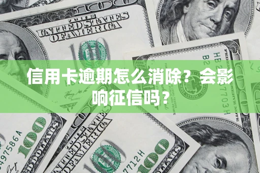 北京信用卡逾期怎么消除？会影响征信吗？