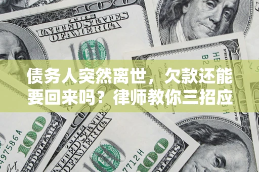 北京债务人突然离世，欠款还能要回来吗？律师教你三招应对