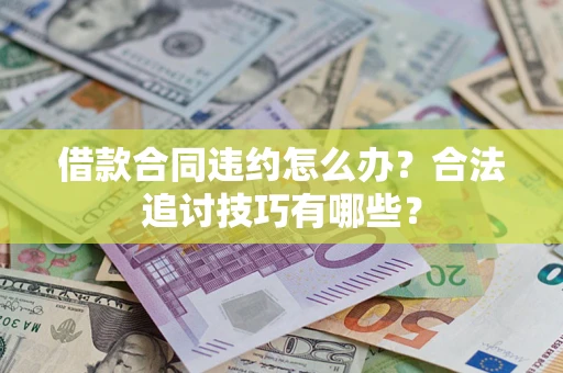 北京借款合同违约怎么办？合法追讨技巧有哪些？