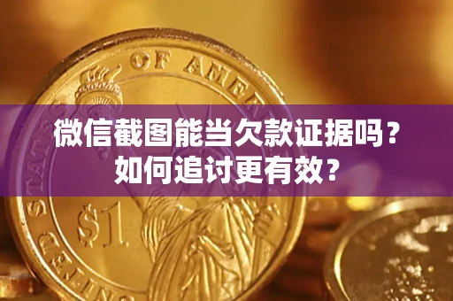 北京微信截图能当欠款证据吗？如何追讨更有效？