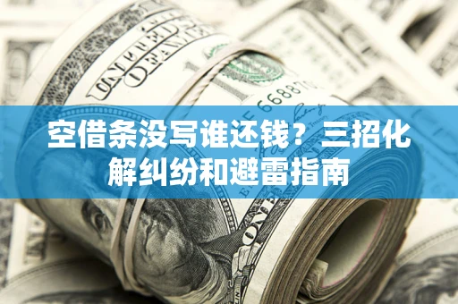 北京空借条没写谁还钱？三招化解纠纷和避雷指南