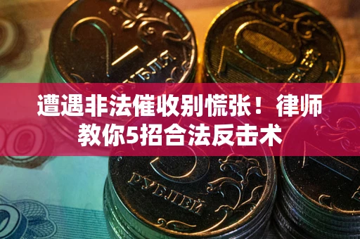 北京遭遇非法催收别慌张！律师教你5招合法反击术
